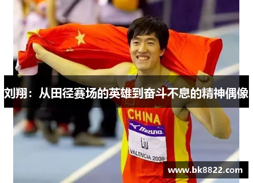 刘翔：从田径赛场的英雄到奋斗不息的精神偶像
