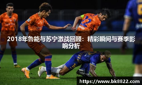 333体育2018年鲁能与苏宁激战回顾：精彩瞬间与赛季影响分析