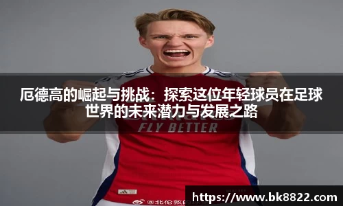 333体育厄德高的崛起与挑战：探索这位年轻球员在足球世界的未来潜力与发展之路