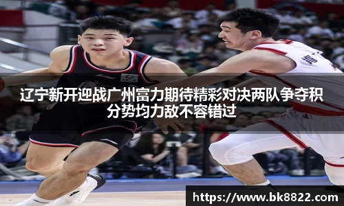 333体育辽宁新开迎战广州富力期待精彩对决两队争夺积分势均力敌不容错过