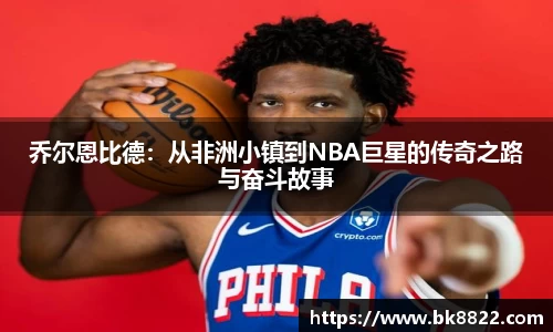 333体育乔尔恩比德：从非洲小镇到NBA巨星的传奇之路与奋斗故事