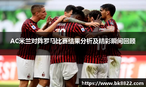 333体育AC米兰对阵罗马比赛结果分析及精彩瞬间回顾
